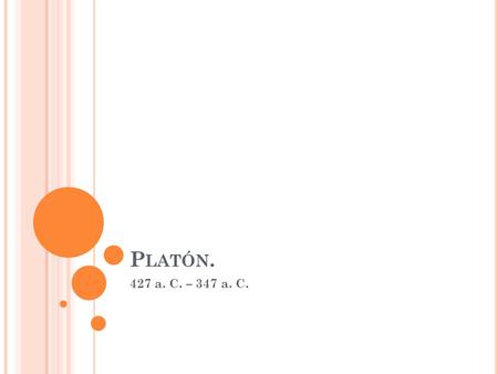 P LATÓN. 427 a. C. – 347 a. C.. P LATÓN. Discípulo de Sócrates (escribió una cantidad de diálogos en los cuales lo puso como personaje central). Preocupado.