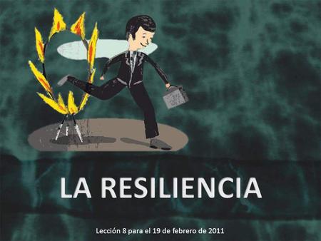 Lección 8 para el 19 de febrero de 2011. A pesar de traumas graves, incluso muy graves, o de desgracias más comunes, la resiliencia parece una realidad.