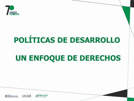 POLÍTICAS DE DESARROLLO UN ENFOQUE DE DERECHOS. CONTEXTO POLÍTICO ACTUAL Modelo de inclusión Basado en el derecho a la igualdad y en la ampliación de.