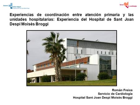 Experiencias de coordinación entre atención primaria y las unidades hospitalarias: Experiencia del Hospital de Sant Joan Despí Moisès Broggi Román Freixa.