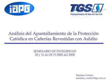 SEMINARIO DE INTEGRIDAD 30 y 31 de OCTUBRE del 2008 Análisis del Apantallamiento de la Protección Catódica en Cañerías Revestidas con Asfalto Mariana Corsico.