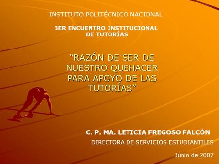 C. P. MA. LETICIA FREGOSO FALCÓN DIRECTORA DE SERVICIOS ESTUDIANTILES Junio de 2007 INSTITUTO POLITÉCNICO NACIONAL 3ER ENCUENTRO INSTITUCIONAL DE TUTORÍAS.