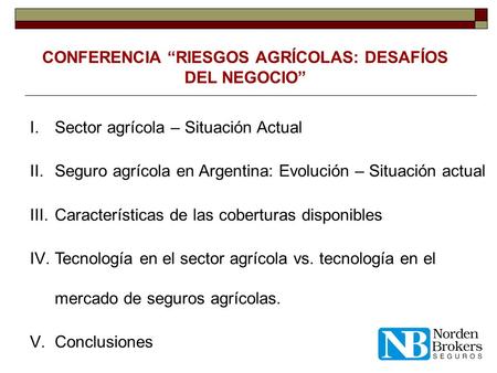 CONFERENCIA “RIESGOS AGRÍCOLAS: DESAFÍOS DEL NEGOCIO” I.Sector agrícola – Situación Actual II.Seguro agrícola en Argentina: Evolución – Situación actual.