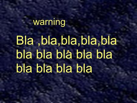 Warning Bla,bla,bla,bla,bla bla bla bla bla bla bla bla bla bla.