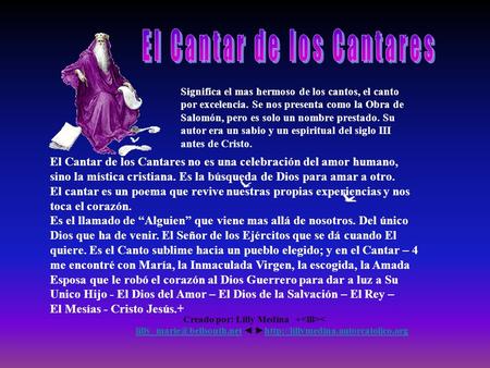 Significa el mas hermoso de los cantos, el canto por excelencia. Se nos presenta como la Obra de Salomón, pero es solo un nombre prestado. Su autor era.