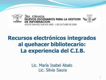 Recursos electrónicos integrados al quehacer bibliotecario: La experiencia del C.I.B. Lic. María Isabel Abalo Lic. Silvia Saura 1.