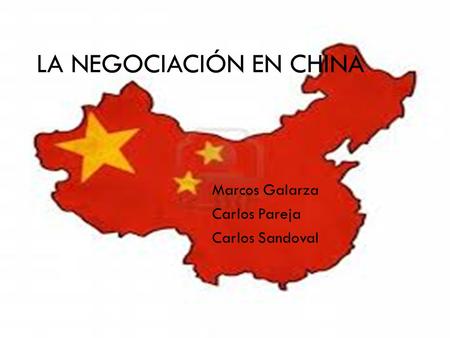 LA NEGOCIACIÓN EN CHINA Marcos Galarza Carlos Pareja Carlos Sandoval.