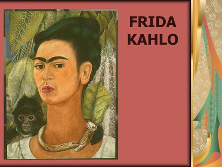 FRIDA KAHLO Nació en Coyoacán, al sur de la Ciudad de México, el 6 de julio de 1907. A pesar de ello, Frida decía haber nacido en 1910, año del inicio.