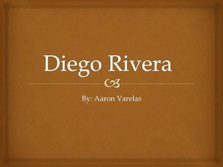Diego Rivera By: Aaron Varelas.