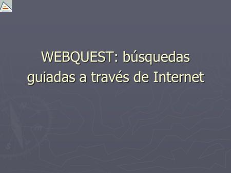 WEBQUEST: búsquedas guiadas a través de Internet.