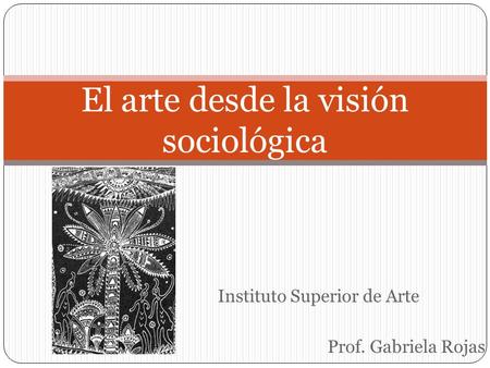 Instituto Superior de Arte Prof. Gabriela Rojas El arte desde la visión sociológica.