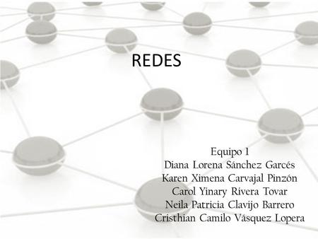 REDES Equipo 1 Diana Lorena Sánchez Garcés Karen Ximena Carvajal Pinzón Carol Yinary Rivera Tovar Neila Patricia Clavijo Barrero Cristhian Camilo Vásquez.
