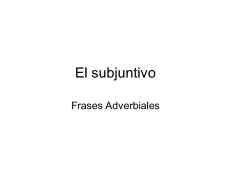 El subjuntivo Frases Adverbiales.