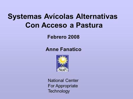 Systemas Avícolas Alternativas Con Acceso a Pastura National Center For Appropriate Technology Febrero 2008 Anne Fanatico.