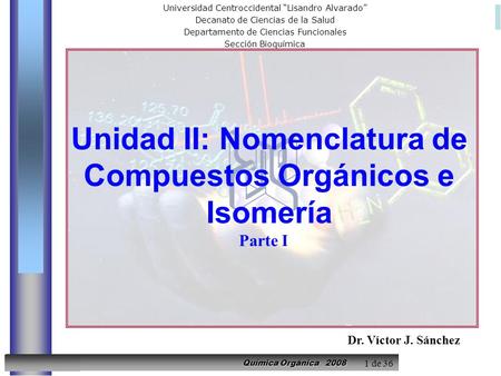 Prentice-Hall © 2002General Chemistry: Chapter 18 Química Orgánica 2008 UCLAMEDICINA UNIDAD II: Nomenclatura de Compuestos Orgánicos e Isomeria V. SANCHEZ.
