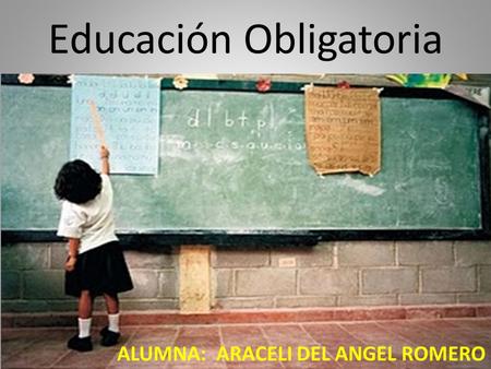 Educación Obligatoria ALUMNA: ARACELI DEL ANGEL ROMERO.