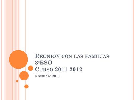 R EUNIÓN CON LAS FAMILIAS 3 º ESO C URSO 2011 2012 5 octubre 2011.
