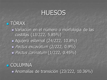 HUESOS TÓRAX Variación en el número o morfología de las costillas (13/222, 5.85%) Agujero esternal (24/222, 10.8%) Pectus excavatum (2/222, 0.9%) Pectus.