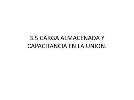 3.5 CARGA ALMACENADA Y CAPACITANCIA EN LA UNION.