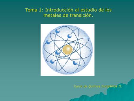 Tema 1: Introducción al estudio de los metales de transición. Curso de Química Inorgánica II.
