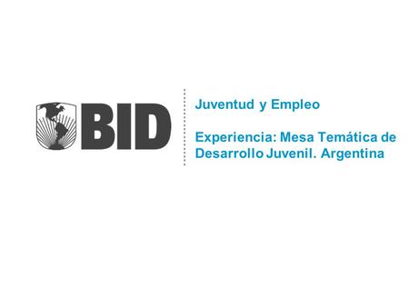 Juventud y Empleo Experiencia: Mesa Temática de Desarrollo Juvenil. Argentina.