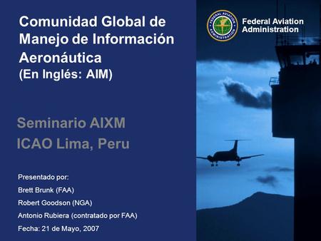 Federal Aviation Administration Presentado por: Brett Brunk (FAA) Robert Goodson (NGA) Antonio Rubiera (contratado por FAA) Fecha: 21 de Mayo, 2007 Comunidad.