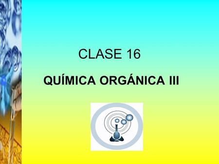 CLASE 16 QUÍMICA ORGÁNICA III.
