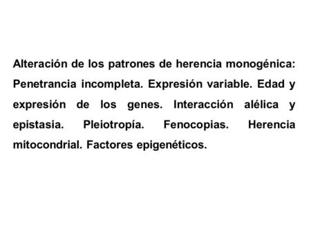 Alteración de los patrones de herencia monogénica: Penetrancia incompleta. Expresión variable. Edad y expresión de los genes. Interacción alélica y epistasia.