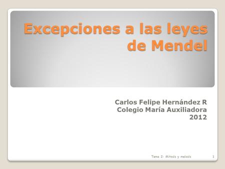 Excepciones a las leyes de Mendel Carlos Felipe Hernández R Colegio María Auxiliadora 2012 Tema 2: Mitosis y meiosis1.