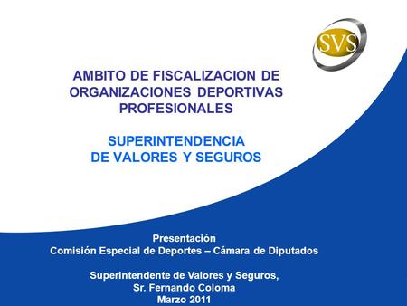 AMBITO DE FISCALIZACION DE ORGANIZACIONES DEPORTIVAS PROFESIONALES SUPERINTENDENCIA DE VALORES Y SEGUROS Presentación Comisión Especial de Deportes – Cámara.