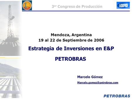 3 er Congreso de Producción Estrategia de Inversiones en E&P PETROBRAS Marcelo Gómez Mendoza, Argentina 19 al 22 de Septiembre.