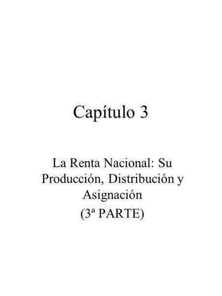 La Renta Nacional: Su Producción, Distribución y Asignación (3ª PARTE)
