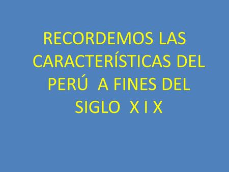 RECORDEMOS LAS CARACTERÍSTICAS DEL PERÚ A FINES DEL SIGLO X I X
