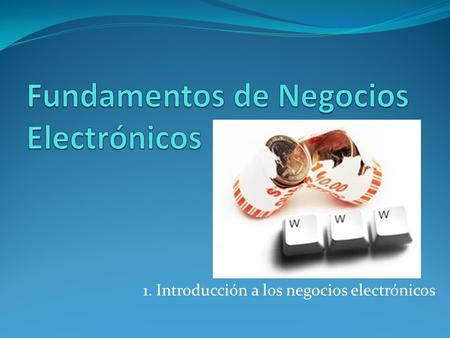 1. Introducción a los negocios electrónicos. Internet Es una red de redes de computadoras conectadas a nivel mundial y se emplea para el intercambio de.