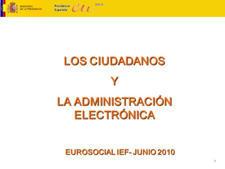 1 LOS CIUDADANOS Y LA ADMINISTRACIÓN ELECTRÓNICA EUROSOCIAL IEF- JUNIO 2010.