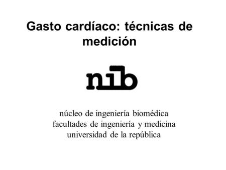 Gasto cardíaco: técnicas de medición núcleo de ingeniería biomédica facultades de ingeniería y medicina universidad de la república.