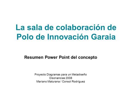 La sala de colaboración de Polo de Innovación Garaia Resumen Power Point del concepto Proyecto Diagramas para un Metadiseño Disonancias 2008 Mariano Maturana.