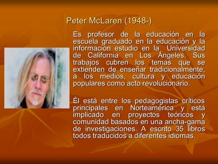 Peter McLaren (1948-) Es profesor de la educación en la escuela graduado en la educación y la información estudio en la Universidad de California en Los.