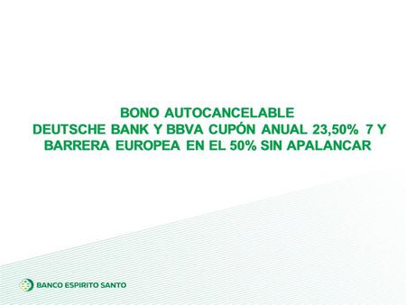BONO AUTOCANCELABLE DEUTSCHE BANK Y BBVA CUPÓN ANUAL 23,50% 7 Y BARRERA EUROPEA EN EL 50% SIN APALANCAR.
