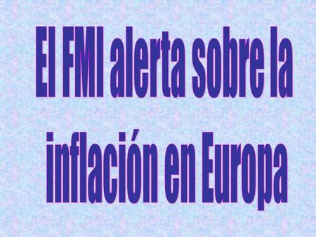 El Fondo Monetario Internacional (FMI) alertó del repunte de la inflación en la zona euro y ha afirmado que el Banco Central Europeo (BCE) ha tomado la.