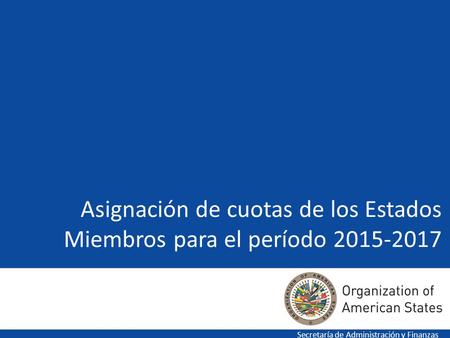 Asignación de cuotas de los Estados Miembros para el período 2015-2017 Secretaría de Administración y Finanzas.
