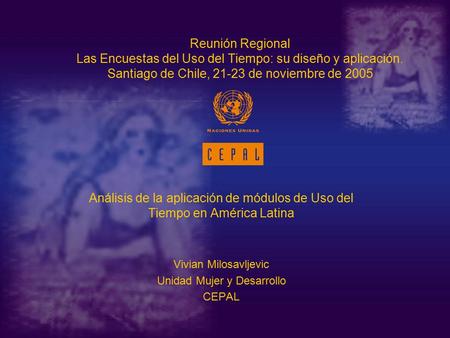 Análisis de la aplicación de módulos de Uso del Tiempo en América Latina Vivian Milosavljevic Unidad Mujer y Desarrollo CEPAL Reunión Regional Las Encuestas.