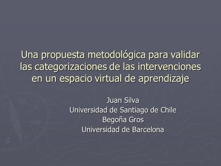 Una propuesta metodológica para validar las categorizaciones de las intervenciones en un espacio virtual de aprendizaje Juan Silva Universidad de Santiago.