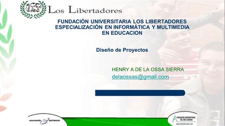 1 HENRY A DE LA OSSA SIERRA FUNDACIÓN UNIVERSITARIA LOS LIBERTADORES ESPECIALIZACIÓN EN INFORMÁTICA Y MULTIMEDIA EN EDUCACION Diseño.