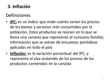 1 3. Inflación Definiciones IPC: es un índice que mide cuánto varían los precios de los bienes y servicios más consumidos por la población. Estos productos.