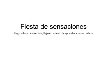 Fiesta de sensaciones Llego la hora de divertirte, llego el mometo de aprender a ser recordada.