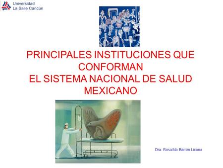 PRINCIPALES INSTITUCIONES QUE CONFORMAN EL SISTEMA NACIONAL DE SALUD MEXICANO Dra. Rosa Ma Barrón Licona.