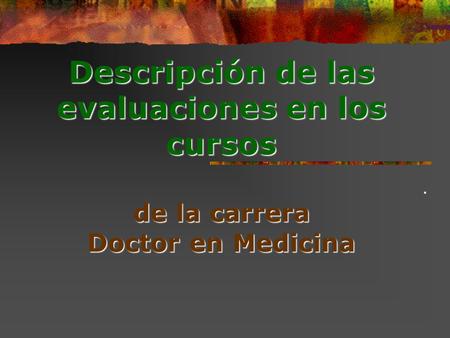Descripción de las evaluaciones en los cursos de la carrera Doctor en Medicina.