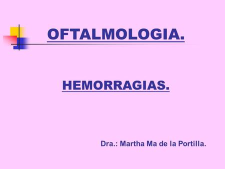 OFTALMOLOGIA. HEMORRAGIAS. Dra.: Martha Ma de la Portilla.