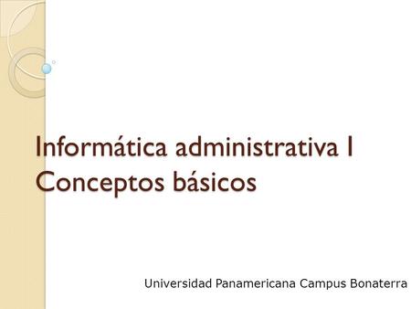 Informática administrativa I Conceptos básicos